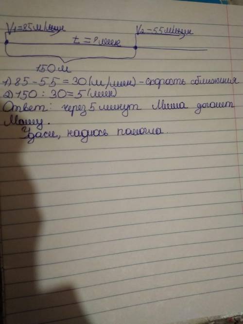 Миша стал догонять Машу, когда расстояние между ними быто 150 м. Миша идёт со скоростью 85 м/мин, а