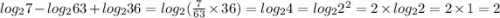 log_{2}7 - log_{2}63 + log_{2}36 = log_{2}( \frac{7}{63} \times 36) = log_{2}4 = log_{2} {2}^{2} = 2\times log_{2}2 = 2 \times 1 = 2