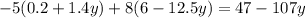 - 5(0.2 + 1.4y) + 8(6 - 12.5y) = 47 - 107y