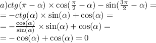 a)ctg(\pi - \alpha ) \times \cos( \frac{\pi}{2} - \alpha ) - \sin( \frac{3\pi}{2} - \alpha ) = \\ = - ctg( \alpha ) \times \sin( \alpha ) + \cos( \alpha ) = \\ = - \frac{ \cos( \alpha ) }{ \sin( \alpha ) } \times \sin( \alpha ) + \cos( \alpha ) = \\ = - \cos( \alpha ) + \cos( \alpha ) = 0