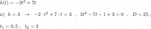 h(t)=-2t^2+7t\\\\a)\ \ h=3\ \ \to \ \ -2\cdot t^2+7\cdot t=3\ \ ,\ \ 2t^2-7t-1+3=0\ \ ,\ \ D=25\ ,\\\\t_1=0,5\ ,\ \ t_2=3