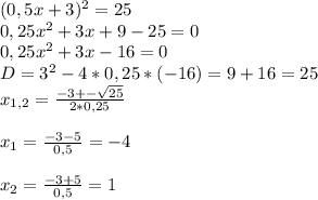 (0,5x+3)^{2}=25\\0,25x^{2} +3x+9-25=0\\0,25x^{2} +3x-16=0\\D=3^{2} - 4*0,25*(-16)=9+16=25\\x_{1,2}=\frac{-3+- \sqrt{25} }{2*0,25} \\\\x_{1}=\frac{-3-5}{0,5}=-4\\\\x_{2}=\frac{-3+5}{0,5} = 1