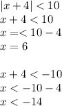 |x + 4| < 10 \\ x + 4 < 10 \\ x = < 10 - 4 \\ x = 6 \\ \\ x + 4 < - 10 \\ x < - 10 - 4 \\ x < - 14