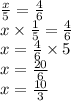 \frac{x}{5} = \frac{4}{6} \\ x \times \frac{1}{5} = \frac{4}{6} \\ x = \frac{4}{6} \times 5 \\ x = \frac{20}{6 } \\ x = \frac{10}{3}