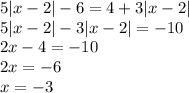 5 |x - 2| - 6 = 4 + 3 |x - 2| \\ 5 |x - 2| - 3 |x - 2| = - 10 \\ 2x - 4 = - 10 \\ 2x = - 6 \\ x = - 3