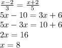 \frac{x - 2}{3} = \frac{x + 2}{5} \\ 5x - 10 = 3x + 6 \\ 5x - 3x = 1 0 + 6 \\ 2x = 16 \\ x = 8