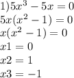 1)5x {}^{3} - 5x = 0 \\ 5x(x {}^{2} - 1) = 0 \\ x(x {}^{2} - 1) = 0 \\ x1 = 0 \\ x2 = 1 \\ x3 = - 1