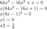 64x {}^{3} - 16x {}^{2} + x = 0 \\ x(64x {}^{2} - 16x + 1) = 0 \\ x(8x - 1) {}^{2} = 0 \\ x1 = 0 \\ x2 = \frac{1}{8}