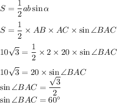 S=\dfrac{1}{2} ab\sin\alpha \\\\S=\dfrac{1}{2} \times AB\times AC\times \sin \angle BAC\\\\10\sqrt{3} =\dfrac{1}{2} \times2\times20\times\sin\angle BAC\\\\10\sqrt{3} =20\times \sin\angle BAC\\\sin\angle BAC=\dfrac{\sqrt{3}}{2} \\\sin\angle BAC=60а