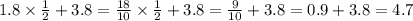 1.8 \times \frac{1}{2} + 3.8 = \frac{18}{10} \times \frac{1}{2} + 3.8 = \frac{9}{10} + 3.8 = 0.9 + 3.8 = 4.7