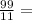 \frac{99}{11} =