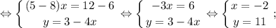 $ \displaystyle \Leftrightarrow \left \{ {{(5-8)x=12-6} \atop {y=3-4x}} \right. \Leftrightarrow \left \{ {{-3x=6} \atop {y=3-4x}} \right. \Leftrightarrow \left \{ {{x=-2} \atop {y=11}} \right. ; $