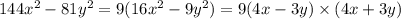 144x {}^{2} - 81y {}^{2} = 9(16x {}^{2} - 9y {}^{2} ) = 9(4x - 3y) \times (4x + 3y)