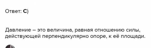 Давление это физическая величина равная отношению А)Силы тяжести к площади опоры телаВ)Силы действую