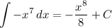 \displaystyle \int {-x^7} \, dx = -\frac{x^8}{8} +C