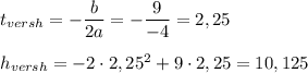 t_{versh}=-\dfrac{b}{2a}=-\dfrac{9}{-4} =2,25\\\\h_{versh}=-2\cdot 2,25^2+9\cdot 2,25=10,125