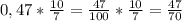 0,47*\frac{10}{7}=\frac{47}{100} *\frac{10}{7}= \frac{47}{70}