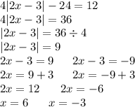 4 |2x - 3| - 24 = 12 \\ 4 |2x - 3| = 36 \\ |2x - 3| = 36 \div 4 \\ |2x - 3| = 9 \\ 2x - 3 = 9 \: \: \: \: \: \: \: 2x - 3 = - 9 \\ 2x = 9 + 3 \: \: \: \: \: \: \: 2x = - 9 + 3\\ 2x = 12 \: \: \: \: \: \: \: \: 2x = - 6 \\ x = 6 \: \: \: \: \: \: \: \: x = - 3