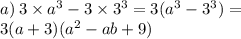 a) \:3 \times {a}^{3} - 3\times{3}^{3} = 3({a}^{3}-{3}^{3}) = \\3(a+3) ({a} ^{2}-ab+9)