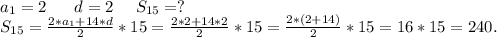 a_1=2\ \ \ \ \ d=2\ \ \ \ S_{15}=?\\S_{15}=\frac{2*a_1+14*d}{2}*15=\frac{2*2+14*2}{2}*15=\frac{2*(2+14)}{2}*15=16*15=240 .