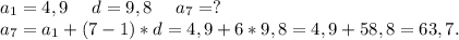 a_1=4,9\ \ \ \ d=9,8\ \ \ \ a_7=?\\a_7=a_1+(7-1)*d=4,9+6*9,8=4,9+58,8=63,7.