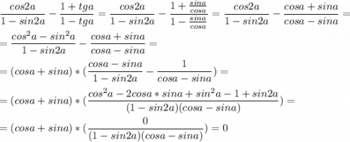 \displaystyle \frac{cos2a}{1-sin2a}-\frac{1+tga}{1-tga}=\frac{cos2a}{1-sin2a}-\frac{1+\frac{sina}{cosa}}{1-\frac{sina}{cosa}}=\frac{cos2a}{1-sin2a}-\frac{cosa+sina}{cosa-sina}=\\\\=\frac{cos^2a-sin^2a}{1-sin2a}-\frac{cosa+sina}{cosa-sina}=\\\\=(cosa+sina)*(\frac{cosa-sina}{1-sin2a}-\frac{1}{cosa-sina})=\\\\=(cosa+sina)*(\frac{cos^2a-2cosa*sina+sin^2a-1+sin2a}{(1-sin2a)(cosa-sina)})=\\\\=(cosa+sina)*(\frac{0}{(1-sin2a)(cosa-sina)})=0