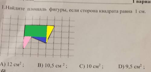 1. Найдите площадь фигуры, если сторона квадрата равна 1 см. А) 12 см2;В) 10,5 см 2;C) 10 см2 ;D) 9,