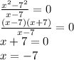 \frac{ {x}^{2} - {7}^{2} }{x - 7} = 0 \\ \frac{(x - 7)(x + 7)}{x - 7} = 0 \\ x + 7 = 0 \\ x = - 7