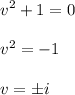 \displaystyle v^2+1=0\\\\v^2=-1\\\\v= \pm i