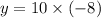 y = 10 \times ( - 8)