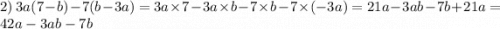 2) \: \: \: 3a(7 - b) - 7(b - 3a) = 3a \times 7 - 3a \times b - 7 \times b - 7 \times ( - 3a) = 21a - 3ab - 7b + 21a = 42a - 3ab - 7b