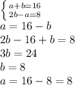 \left \{ {{a+b=16} \atop {2b-a=8}} \right.\\a=16-b\\2b-16+b=8\\3b=24\\b=8\\a=16-8=8