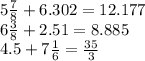 5 \frac{7}{8} + 6.302 = 12.177 \\ 6 \frac{3}{8} + 2.51 = 8.885 \\ 4.5 + 7 \frac{1}{6} = \frac{35}{3}