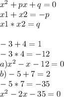 x^{2} +px+q=0\\x1 + x2 = -p\\x1 * x2 = q\\\\-3 + 4 = 1\\-3 * 4 = -12\\a) x^{2} -x-12=0\\b) -5+7 = 2\\-5*7=-35\\x^{2} -2x-35=0