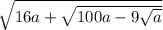 \sqrt{16a + \sqrt{100a - 9 \sqrt{a} } }