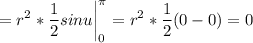 \displaystyle =r^2*\frac{1}{2} sinu \bigg |_0^\pi = r^2*\frac{1}{2} (0-0) = 0