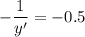 \displaystyle -\frac{1}{y'} =-0.5