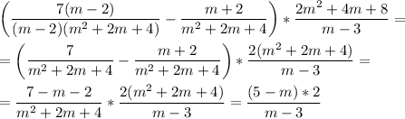 \displaystyle \bigg(\frac{7(m-2)}{(m-2)(m^2+2m+4)}-\frac{m+2}{m^2+2m+4} \bigg)*\frac{2m^2+4m+8}{m-3}=\\\\=\bigg(\frac{7}{m^2+2m+4}-\frac{m+2}{m^2+2m+4}\bigg)*\frac{2(m^2+2m+4)}{m-3}=\\\\=\frac{7-m-2}{m^2+2m+4}*\frac{2(m^2+2m+4)}{m-3}=\frac{(5-m)*2}{m-3}