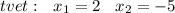 \Оtvet : \: \: \: x_1 = 2 \: \: \: \: x_2 = - 5