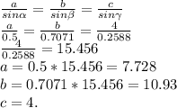 \frac{a}{sin\alpha} = \frac{b}{sin\beta} = \frac{c}{sin\gamma}\\\frac{a}{0.5} = \frac{b}{0.7071} = \frac{4}{0.2588}\\\frac{4}{0.2588} = 15.456\\a = 0.5*15.456 = 7.728\\b = 0.7071*15.456 = 10.93\\c = 4.