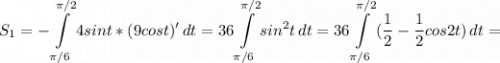 \displaystyle S_1=-\int\limits^{\pi /2}_{\pi /6} {4sint*(9cost)'} \, dt=36\int\limits^{\pi /2}_{\pi /6} {sin^2t} \, dt=36 \int\limits^{\pi /2}_{\pi /6} {(\frac{1}{2}-\frac{1}{2} cos2t) } \, dt=