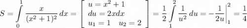 \displaystyle S=\int\limits^1_0 {\frac{x}{(x^2+1)^2} } \, dx =\left[\begin{array}{ccc}u=x^2+1\hfill\\du=2xdx\hfill\\u_1=1\quad u_2=2\end{array}\right] =\frac{1}{2} \int\limits^2_1 {\frac{1}{u^2} } \, du =-\frac{1}{2u} \bigg |_1^2=\frac{1}{4}