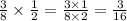 \frac{3}{8} \times \frac{1}{2} = \frac{3 \times 1}{8 \times 2} = \frac{3}{16}