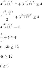 \displaystyle 3^{\frac{x^2-x+6}{x+6}-1 }+3^{\frac{x^2-x+6}{x+6} }\geq 4\\\\\frac{3^{\frac{x^2-x+6}{x+6}}}{3}+3^{\frac{x^2-x+6}{x+6}}\geq 4\\\\3^{\frac{x^2-x+6}{x+6}}=t\\\\\frac{t}{3}+t\geq 4\\\\t+3t\geq 12\\\\4t\geq 12\\\\t\geq 3