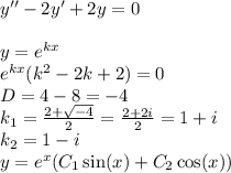 y'' - 2y' + 2y = 0 \\ \\ y = {e}^{kx} \\ {e}^{kx}( k {}^{2} - 2 k + 2) = 0 \\ D = 4 - 8 = - 4 \\ k_1 = \frac{2 + \sqrt{ - 4} }{2} = \frac{2 + 2i}{2} = 1 + i \\ k_2 = 1 - i \\ y =e {}^{x} ( C_1 \sin(x) + C_2 \cos(x))