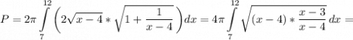 \displaystyle P=2\pi \int\limits^{12}_7 {\bigg (2\sqrt{x-4} *\sqrt{1+\frac{1}{x-4} } } \, \bigg )dx =4\pi \int\limits^{12}_7 {\sqrt{(x-4)*\frac{x-3}{x-4} } } \, dx =