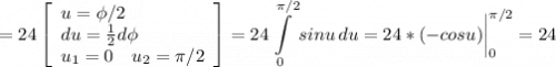 \displaystyle =24\left[\begin{array}{ccc}u=\phi/2\hfill \\du = \frac{1}{2} d\phi \hfill\\u_1=0 \quad u_2=\pi /2\end{array}\right] =24\int\limits^{\pi /2}_0 {sinu} \, du=24*(-cosu)\bigg |_0^{\pi /2}=24