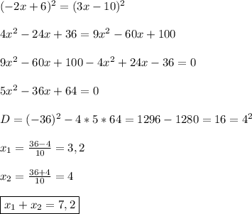 (-2x+6)^{2}=(3x-10)^{2}\\\\4x^{2}-24x+36=9x^{2}-60x+100\\\\9x^{2}-60x+100-4x^{2}+24x-36=0\\\\5x^{2}-36x+64=0\\\\D=(-36)^{2} -4*5*64=1296-1280=16=4^{2}\\\\x_{1}=\frac{36-4}{10}=3,2\\\\x_{2}=\frac{36+4}{10}=4\\\\\boxed{x_{1}+x_{2}=7,2}