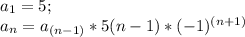 a_{1} =5 ; \\a_{n}=a_{(n-1)} *5(n-1)*(-1)^{(n+1)}