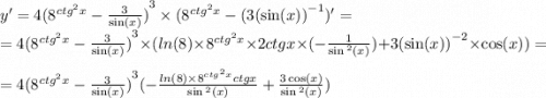 y' = 4{( {8}^{ctg {}^{2} x} - \frac{3}{ \sin(x) } ) }^{3} \times ( {8}^{ {ctg}^{2} x} - (3 {( \sin(x)) }^{ - 1} ) '= \\ = 4 {( {8}^{ {ctg}^{2}x } - \frac{3}{ \sin(x) }) }^{3} \times ( ln(8) \times {8}^{ {ctg}^{2}x } \times 2ctgx \times ( - \frac{1}{ \sin {}^{2} (x) } ) + 3 {( \sin(x) )}^{ - 2} \times \cos(x)) = \\ = 4 {( {8}^{ {ctg}^{2} x} - \frac{3}{ \sin(x) } )}^{3} ( - \frac{ ln(8) \times {8}^{ {ctg}^{2} x } ctgx }{ \sin {}^{2} (x) } + \frac{3 \cos(x) }{ \sin {}^{2} (x) } )